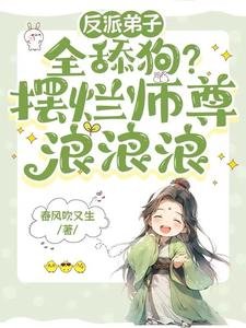 反派弟子全舔狗？擺爛師尊浪浪浪/師尊天生媚骨，擺爛躺贏修真界